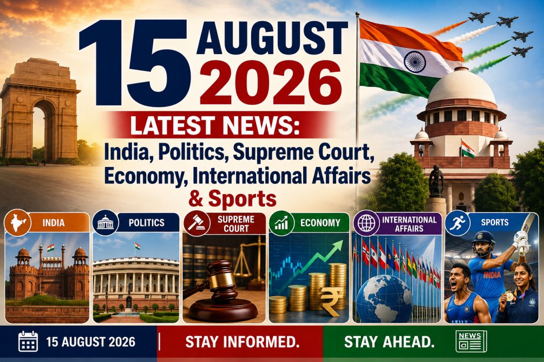 15 August 2026 Latest News: India, Politics, Supreme Court, Economy, International Affairs & Sports